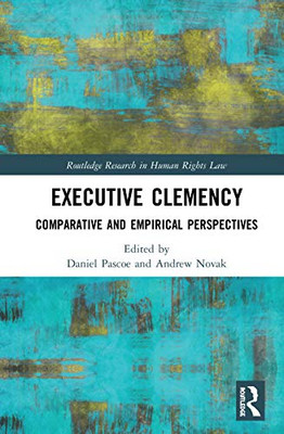 Executive Clemency: Comparative and Empirical Perspectives (Routledge Research in Human Rights Law)