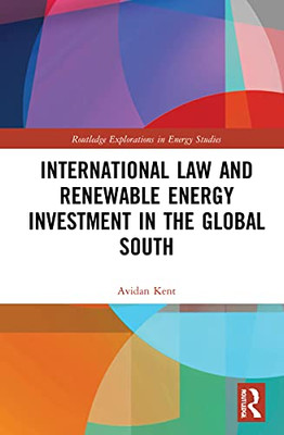International Law and Renewable Energy Investment in the Global South (Routledge Explorations in Energy Studies)