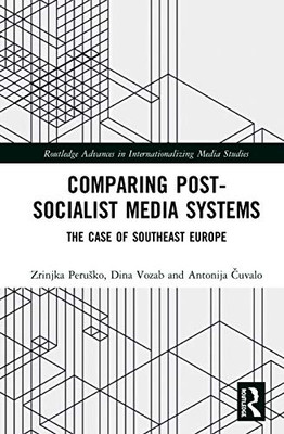 Comparing Post-Socialist Media Systems (Routledge Advances in Internationalizing Media Studies)