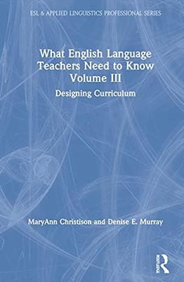 What English Language Teachers Need to Know Volume III: Designing Curriculum (ESL & Applied Linguistics Professional Series)