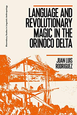 Language and Revolutionary Magic in the Orinoco Delta (Bloomsbury Studies in Linguistic Anthropology)