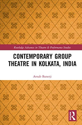 Contemporary Group Theatre in Kolkata, India (Routledge Advances in Theatre & Performance Studies)