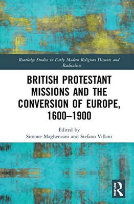 British Protestant Missions and the Conversion of Europe, 16001900 (Routledge Studies in Early Modern Religious Dissents and Radicalism)