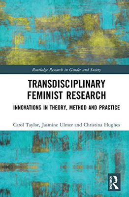 Transdisciplinary Feminist Research: Innovations in Theory, Method and Practice (Routledge Research in Gender and Society)