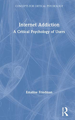 Internet Addiction: A Critical Psychology of Users (Concepts for Critical Psychology)