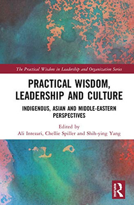 Practical Wisdom, Leadership and Culture: Indigenous, Asian and Middle-Eastern Perspectives (The Practical Wisdom in Leadership and Organization Series)