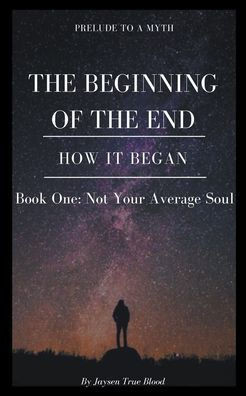 Prelude To A Myth: The Beginning Of The End (How It Began): Book One, Not Your Average Soul