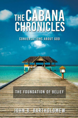 The Cabana Chronicles Conversations About God The Foundation of Belief