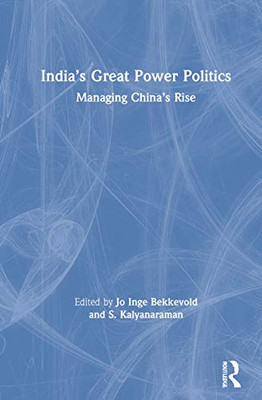 Indias Great Power Politics: Managing Chinas Rise