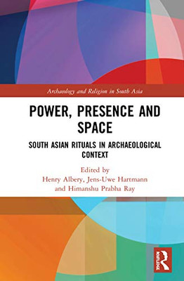 Power, Presence and Space: South Asian Rituals in Archaeological Context (Archaeology and Religion in South Asia)