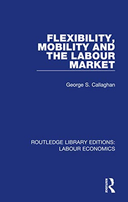 Flexibility, Mobility and the Labour Market (Routledge Library Editions: Labour Economics)