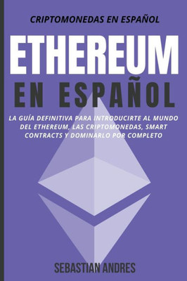 Ethereum en EspaÃ±ol: La guÃ­a definitiva para introducirte al mundo del Ethereum, las Criptomonedas, Smart Contracts y dominarlo por complet