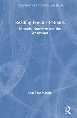 Reading Freuds Patients: Memoir, Narrative and the Analysand (The History of Psychoanalysis Series)