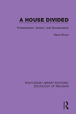A House Divided: Protestantism, Schism and Secularization (Routledge Library Editions: Sociology of Religion)