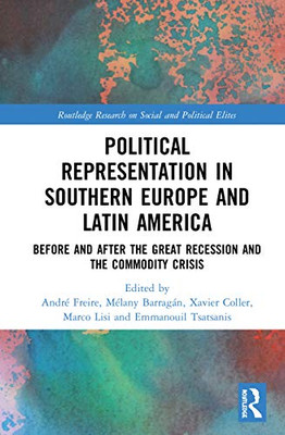 Political Representation in Southern Europe and Latin America: Before and After the Great Recession and the Commodity Crisis (Routledge Research on Social and Political Elites)