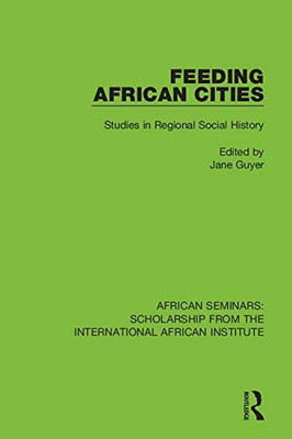 Feeding African Cities: Studies in Regional Social History (African Seminars: Scholarship from the International African Institute)