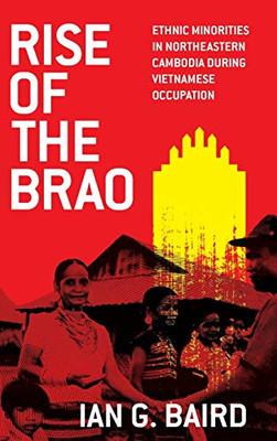 Rise of the Brao: Ethnic Minorities in Northeastern Cambodia during Vietnamese Occupation (New Perspectives in SE Asian Studies)