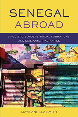 Senegal Abroad: Linguistic Borders, Racial Formations, and Diasporic Imaginaries (Africa and the Diaspora: History, Politics, Culture)