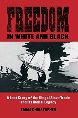 Freedom in White and Black: A Lost Story of the Illegal Slave Trade and Its Global Legacy