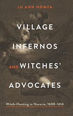 Village Infernos and Witches Advocates: Witch-Hunting in Navarre, 16081614 (Iberian Encounter and Exchange, 4751755)
