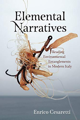 Elemental Narratives: Reading Environmental Entanglements in Modern Italy (AnthropoScene: The SLSA Book Series)