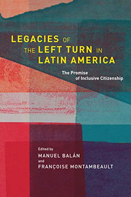 Legacies of the Left Turn in Latin America: The Promise of Inclusive Citizenship (Kellogg Institute Series on Democracy and Development)