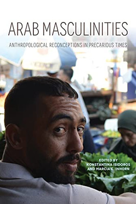 Arab Masculinities: Anthropological Reconceptions in Precarious Times (Public Cultures of the Middle East and North Africa) - Hardcover