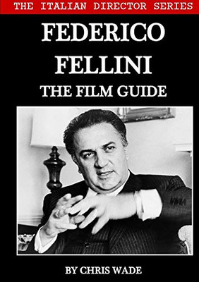The Italian Director Series: Federico Fellini The Film Guide