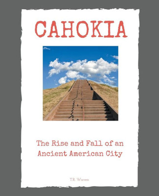Cahokia: The Rise and Fall of an Ancient American City