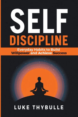 Self-Discipline: Everyday Habits to Build Willpower and Achieve Success