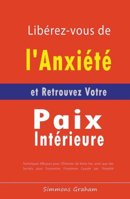 Libérez-vous de l'Anxiété et Retrouvez Votre Paix Intérieure: Techniques Efficaces pour l'Éliminer de Votre Vie, ainsi que des Secrets pour Surmonter