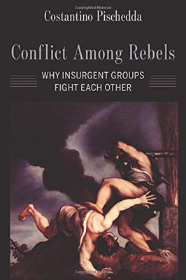 Conflict Among Rebels: Why Insurgent Groups Fight Each Other - Paperback