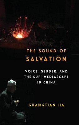 The Sound of Salvation: Voice, Gender, and the Sufi Mediascape in China (Studies of the Weatherhead East Asian Institute, Columbia University)