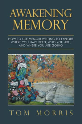 Awakening Memory: How to Use Memoir Writing to Explore Where You Have Been, Who You Are, and Where You Are Going