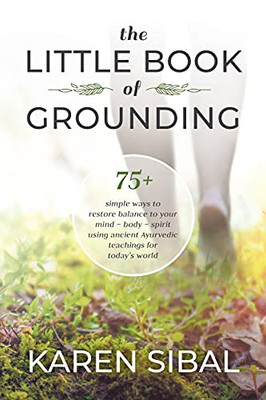The Little Book of Grounding: 75+ Simple Ways to Restore Balance to Your Mind  Body  Spirit Using Ancient Ayurvedic Teachings for Today's World