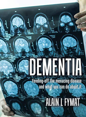 Dementia: Fending-off the Menacing Disease and What You Can Do About It - Hardcover