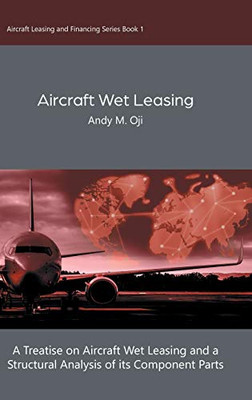 Aircraft Wet Leasing: A Treatise on Aircraft Wet Leasing and a Structural Analysis of its Component Parts (Aircraft Leasing and Financing) - Hardcover