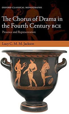 The Chorus of Drama in the Fourth Century BCE: Presence and Representation (Oxford Classical Monographs)