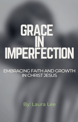 Grace in Imperfection: Embracing Faith and Growth in Christ Jesus