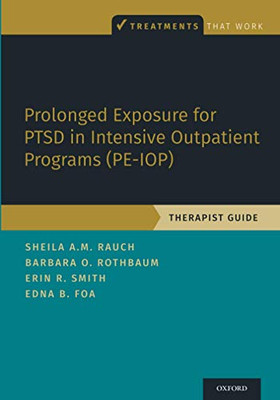 Prolonged Exposure for PTSD in Intensive Outpatient Programs (PE-IOP): Therapist Guide: Therapist Guide (TREATMENTS THAT WORK)