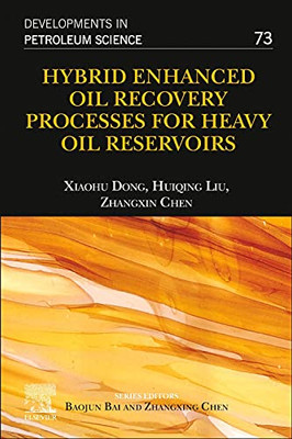Hybrid Enhanced Oil Recovery Processes for Heavy Oil Reservoirs (Volume 73) (Developments in Petroleum Science, Volume 73)