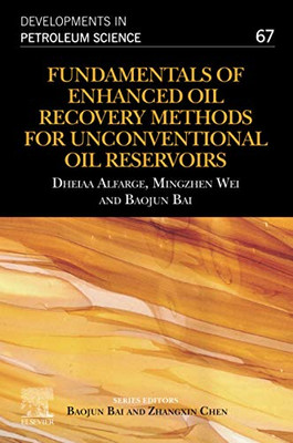 Fundamentals of Enhanced Oil Recovery Methods for Unconventional Oil Reservoirs (Volume 67) (Developments in Petroleum Science, Volume 67)