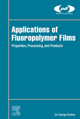 Applications of Fluoropolymer Films: Properties, Processing, and Products (Plastics Design Library)