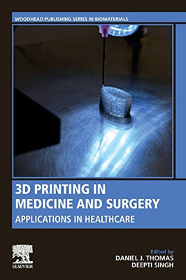 3D Printing in Medicine and Surgery: Applications in Healthcare (Woodhead Publishing Series in Biomaterials)