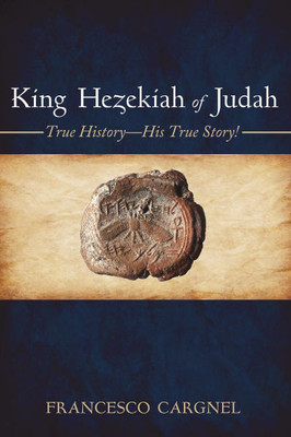 King Hezekiah of Judah: True History-His True Story!