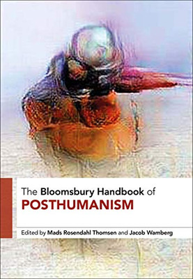 The Bloomsbury Handbook of Posthumanism (Bloomsbury Handbooks)