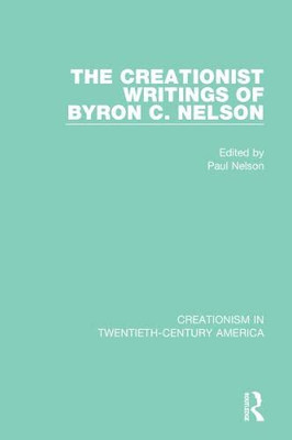 The Creationist Writings of Byron C. Nelson (Creationism in Twentieth-century America)