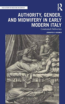 Authority, Gender, and Midwifery in Early Modern Italy: Contested Deliveries (The History of Medicine in Context)