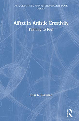 Affect in Artistic Creativity: Painting to Feel (Art, Creativity, and Psychoanalysis Book Series)