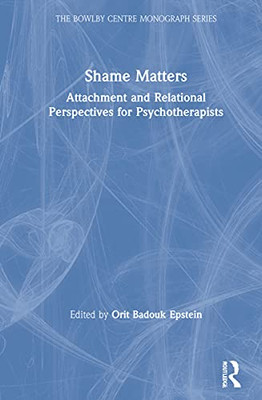 Shame Matters: Attachment and Relational Perspectives for Psychotherapists (The Bowlby Centre Monograph Series)
